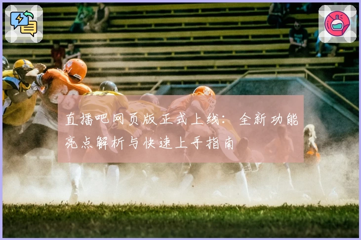 直播吧网页版正式上线：全新功能亮点解析与快速上手指南