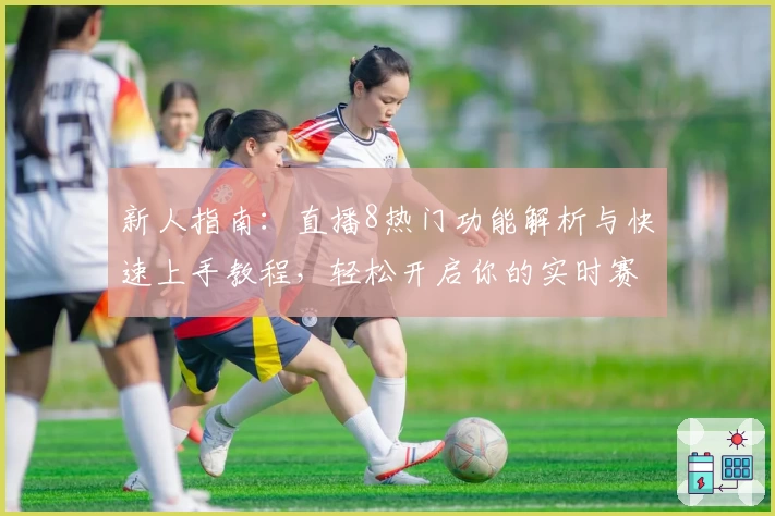 新人指南：直播8热门功能解析与快速上手教程，轻松开启你的实时赛事体验