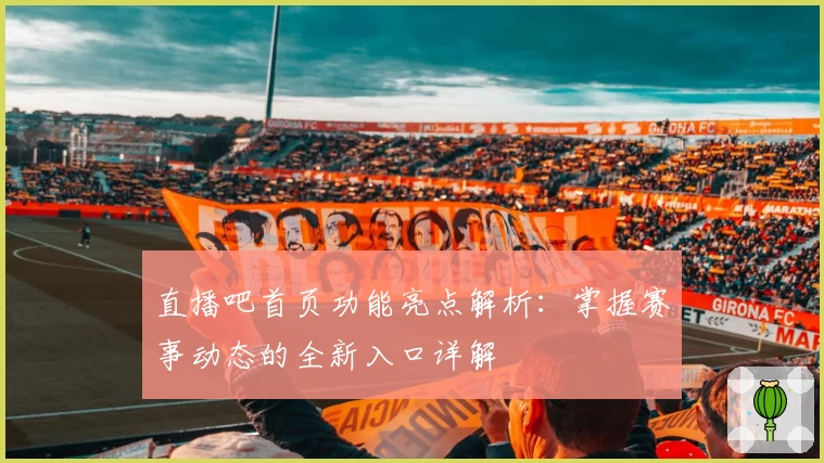 直播吧首页功能亮点解析：掌握赛事动态的全新入口详解