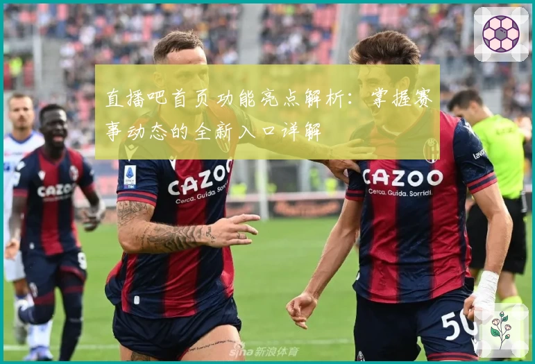 直播吧首页功能亮点解析：掌握赛事动态的全新入口详解