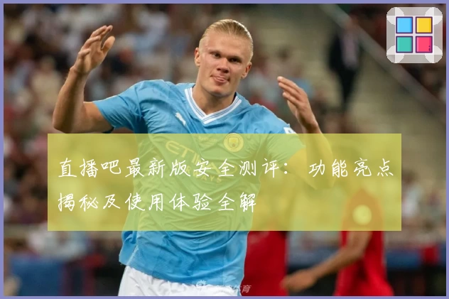 直播吧最新版安全测评：功能亮点揭秘及使用体验全解