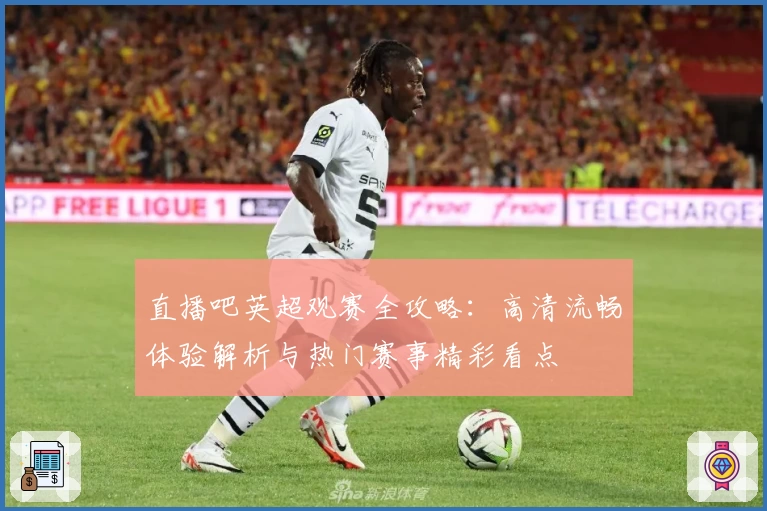 直播吧英超观赛全攻略：高清流畅体验解析与热门赛事精彩看点