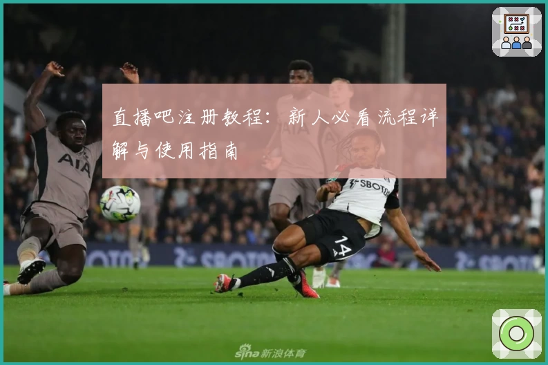 直播吧注册教程：新人必看流程详解与使用指南