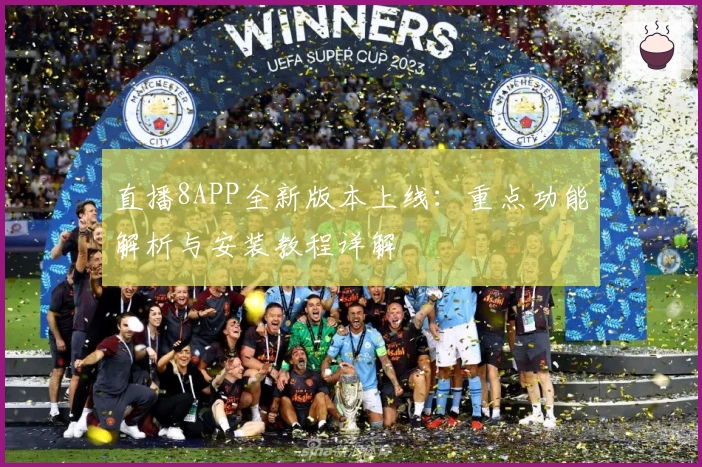 直播8APP全新版本上线：重点功能解析与安装教程详解