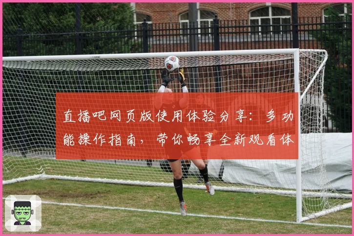 直播吧网页版使用体验分享：多功能操作指南，带你畅享全新观看体验