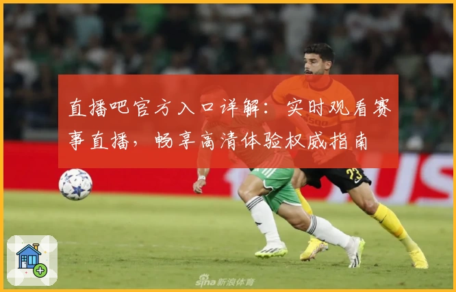 直播吧官方入口详解：实时观看赛事直播，畅享高清体验权威指南