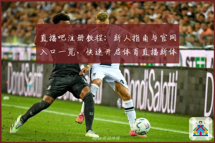 直播吧注册教程：新人指南与官网入口一览，快速开启体育直播新体验