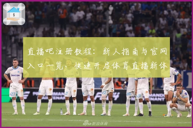 直播吧注册教程：新人指南与官网入口一览，快速开启体育直播新体验