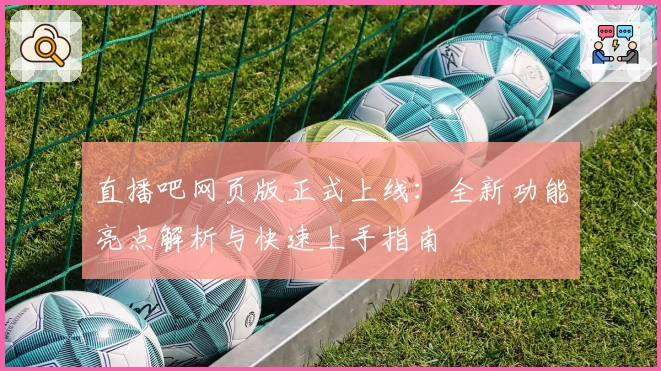 直播吧网页版正式上线：全新功能亮点解析与快速上手指南