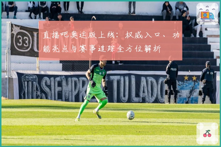 直播吧奥运版上线：权威入口、功能亮点与赛事追踪全方位解析