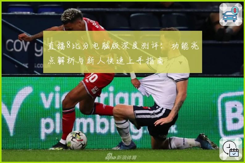 直播8比分电脑版深度测评:功能亮点解析与新人快速上手指南