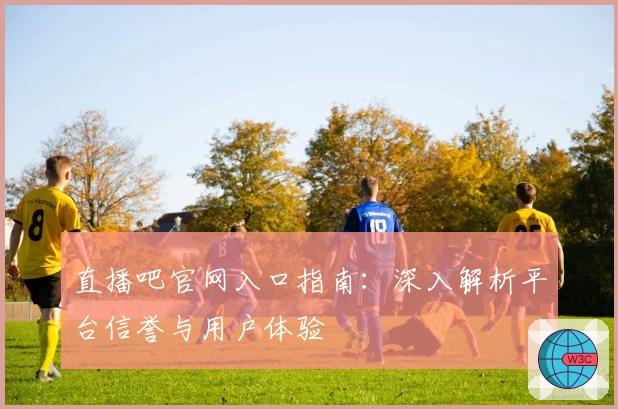 直播吧官网入口指南：深入解析平台信誉与用户体验