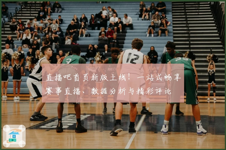 直播吧首页新版上线！一站式畅享赛事直播、数据分析与精彩评论