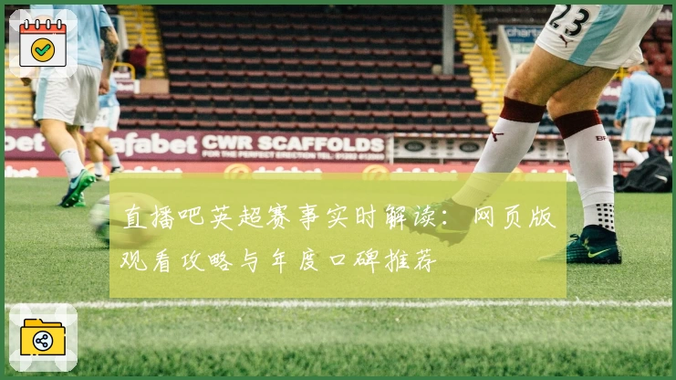 直播吧英超赛事实时解读：网页版观看攻略与年度口碑推荐