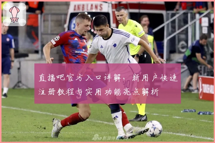 直播吧官方入口详解,新用户快速注册教程与实用功能亮点解析