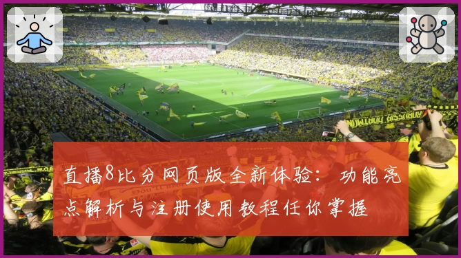 直播8比分网页版全新体验：功能亮点解析与注册使用教程任你掌握