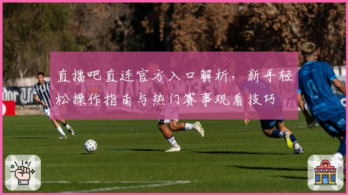 直播吧直连官方入口解析,新手轻松操作指南与热门赛事观看技巧
