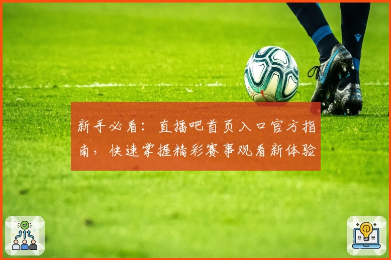 新手必看：直播吧首页入口官方指南，快速掌握精彩赛事观看新体验