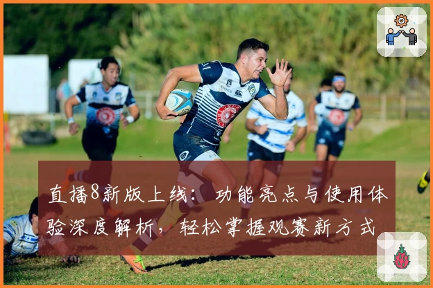 直播8新版上线：功能亮点与使用体验深度解析，轻松掌握观赛新方式
