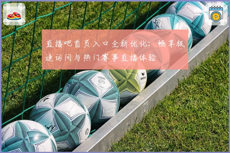 直播吧首页入口全新优化:畅享极速访问与热门赛事直播体验