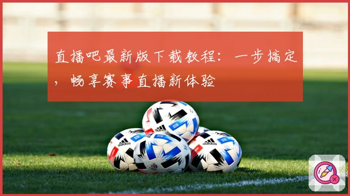 直播吧最新版下载教程：一步搞定，畅享赛事直播新体验