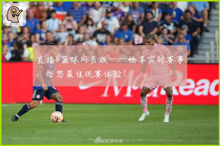 直播8篮球网页版——畅享实时赛事，给您最佳观赛体验！
