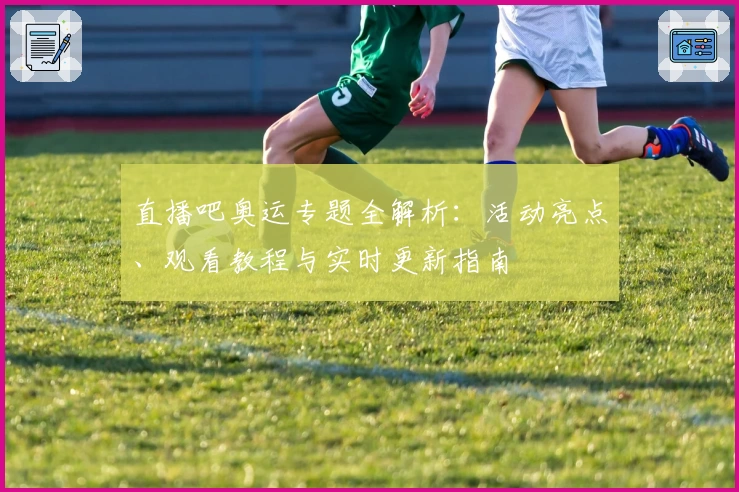 直播吧奥运专题全解析:活动亮点、观看教程与实时更新指南