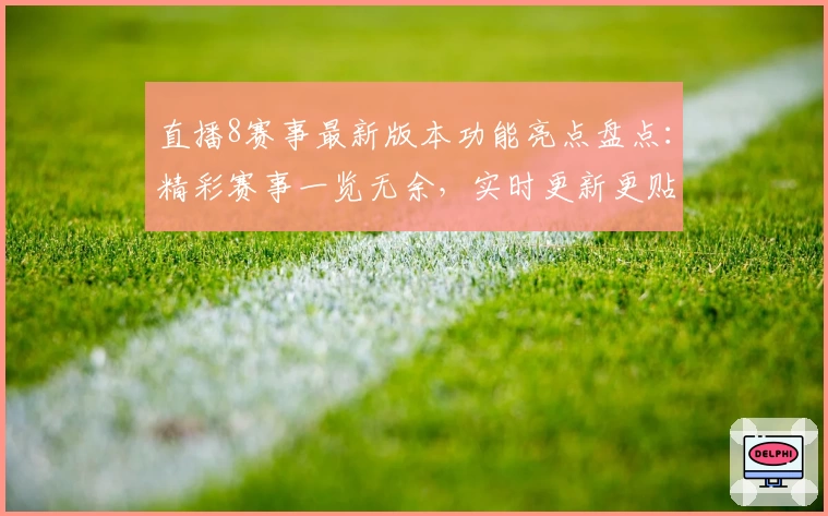 直播8赛事最新版本功能亮点盘点：精彩赛事一览无余，实时更新更贴心