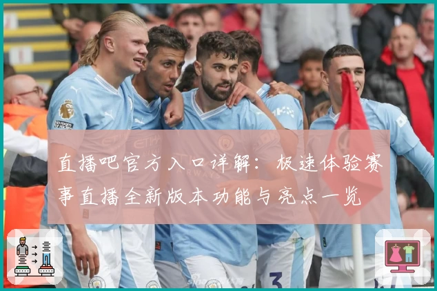 直播吧官方入口详解：极速体验赛事直播全新版本功能与亮点一览