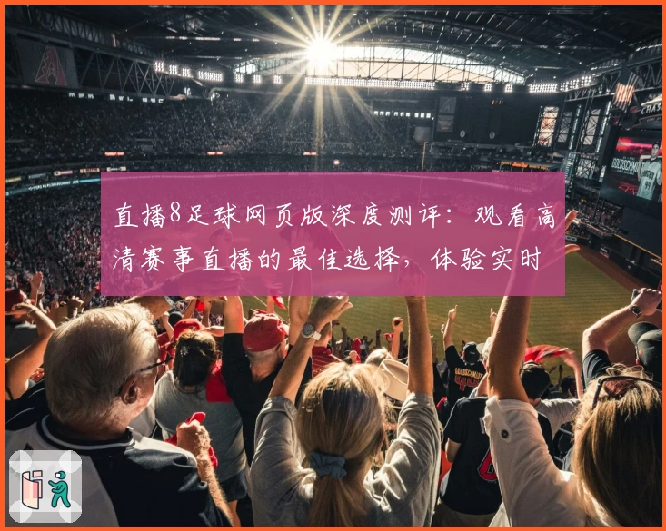 直播8足球网页版深度测评：观看高清赛事直播的最佳选择，体验实时互动新玩法