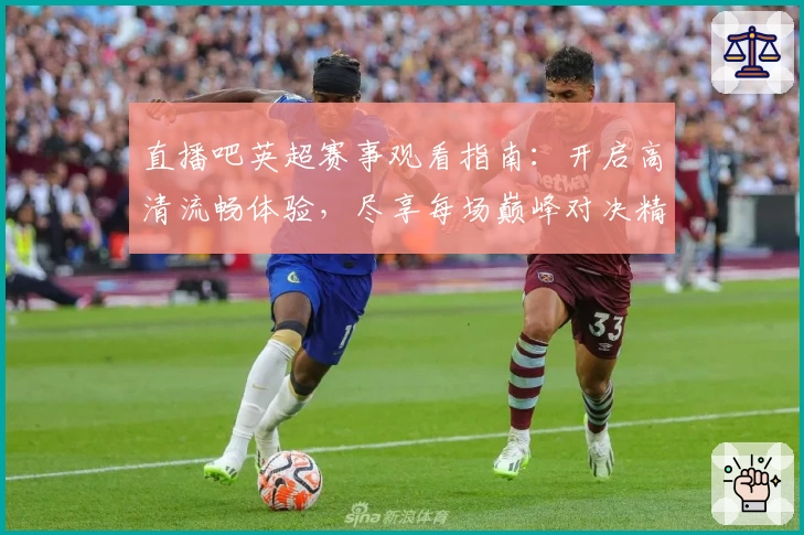 直播吧英超赛事观看指南：开启高清流畅体验，尽享每场巅峰对决精彩时刻