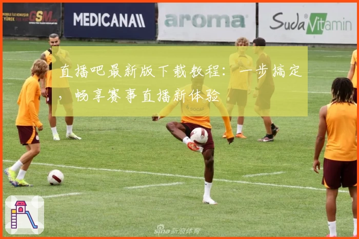 直播吧最新版下载教程：一步搞定，畅享赛事直播新体验