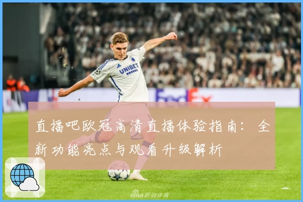 直播吧欧冠高清直播体验指南：全新功能亮点与观看升级解析