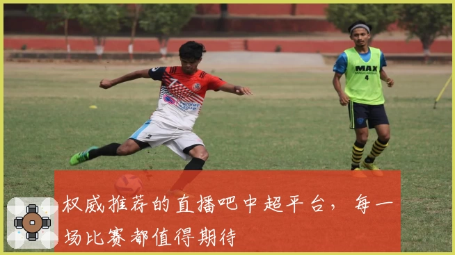 权威推荐的直播吧中超平台，每一场比赛都值得期待