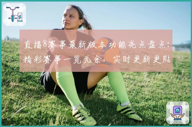 直播8赛事最新版本功能亮点盘点：精彩赛事一览无余，实时更新更贴心