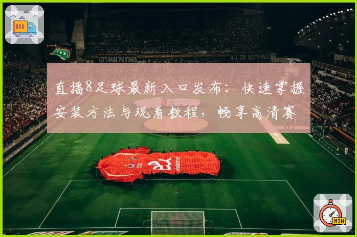 直播8足球最新入口发布：快速掌握安装方法与观看教程，畅享高清赛事体验