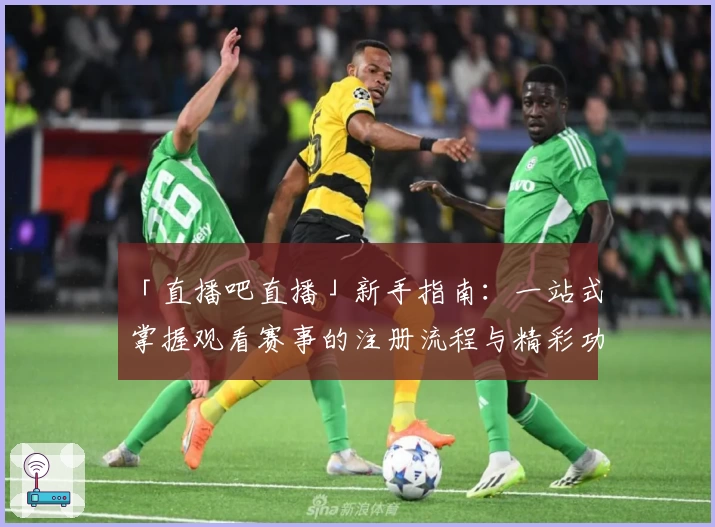 「直播吧直播」新手指南:一站式掌握观看赛事的注册流程与精彩功能亮点