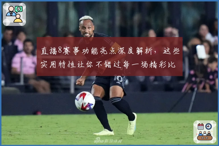 直播8赛事功能亮点深度解析，这些实用特性让你不错过每一场精彩比赛