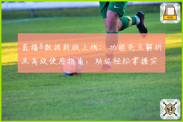 直播8数据新版上线：功能亮点解析及高效使用指南，助你轻松掌握实时赛事资讯