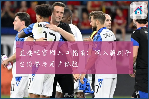 直播吧官网入口指南：深入解析平台信誉与用户体验